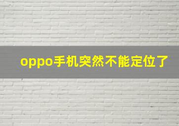 oppo手机突然不能定位了