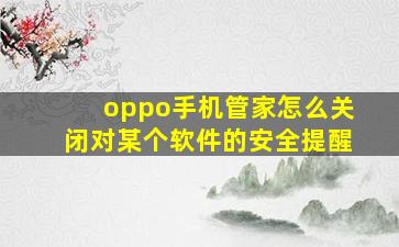 oppo手机管家怎么关闭对某个软件的安全提醒