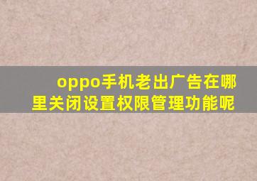 oppo手机老出广告在哪里关闭设置权限管理功能呢