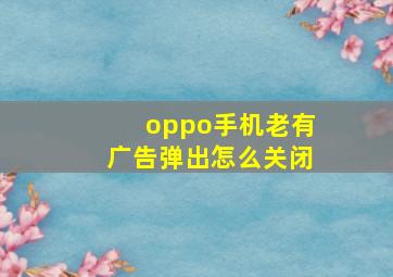 oppo手机老有广告弹出怎么关闭