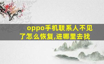 oppo手机联系人不见了怎么恢复,进哪里去找