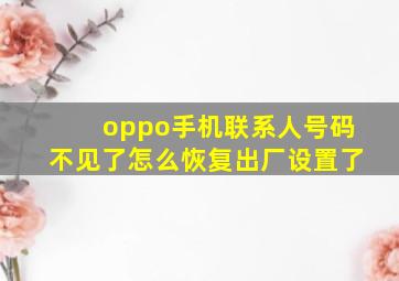 oppo手机联系人号码不见了怎么恢复出厂设置了