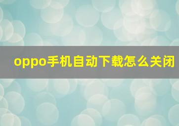 oppo手机自动下载怎么关闭