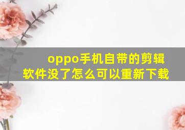 oppo手机自带的剪辑软件没了怎么可以重新下载