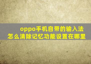 oppo手机自带的输入法怎么清除记忆功能设置在哪里