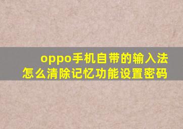 oppo手机自带的输入法怎么清除记忆功能设置密码