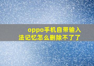 oppo手机自带输入法记忆怎么删除不了了