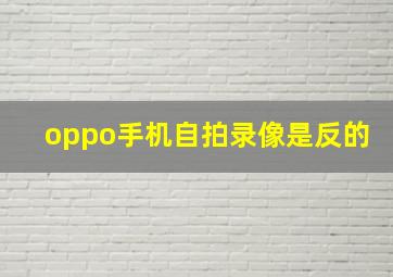 oppo手机自拍录像是反的