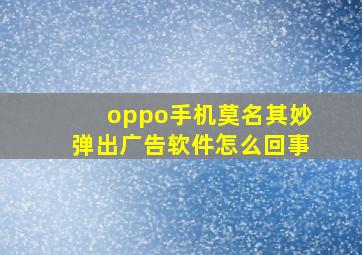 oppo手机莫名其妙弹出广告软件怎么回事