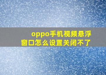 oppo手机视频悬浮窗口怎么设置关闭不了