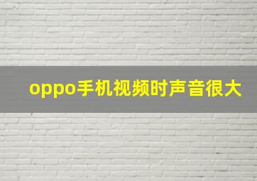 oppo手机视频时声音很大