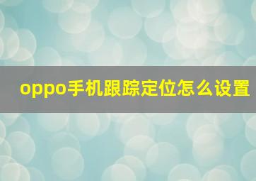 oppo手机跟踪定位怎么设置