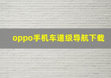 oppo手机车道级导航下载