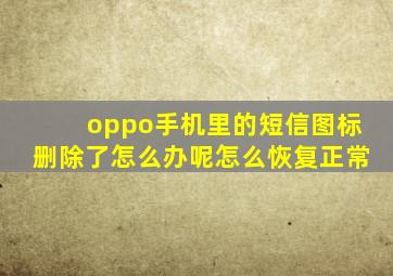 oppo手机里的短信图标删除了怎么办呢怎么恢复正常