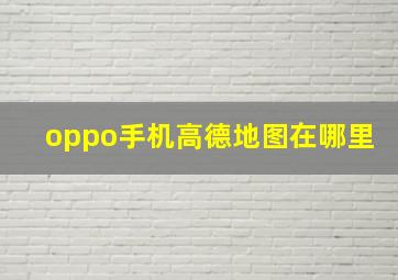 oppo手机高德地图在哪里