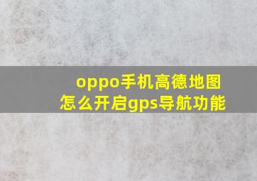 oppo手机高德地图怎么开启gps导航功能