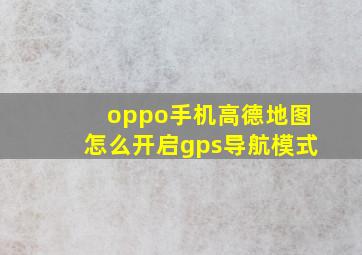 oppo手机高德地图怎么开启gps导航模式