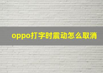 oppo打字时震动怎么取消