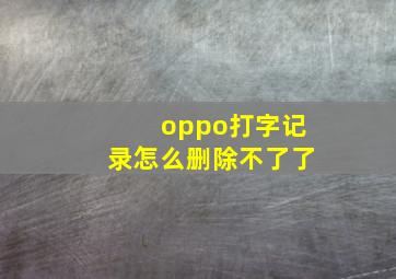 oppo打字记录怎么删除不了了