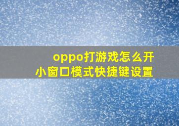 oppo打游戏怎么开小窗口模式快捷键设置