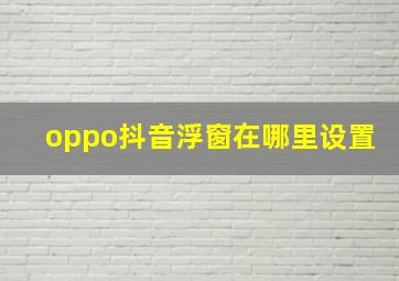 oppo抖音浮窗在哪里设置