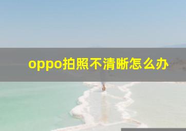 oppo拍照不清晰怎么办