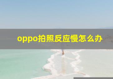 oppo拍照反应慢怎么办