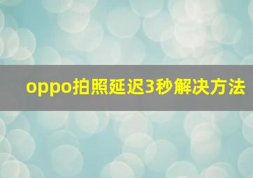 oppo拍照延迟3秒解决方法