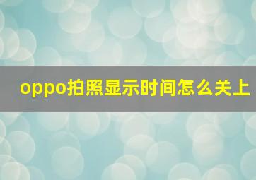 oppo拍照显示时间怎么关上