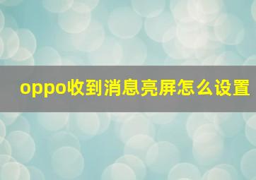 oppo收到消息亮屏怎么设置