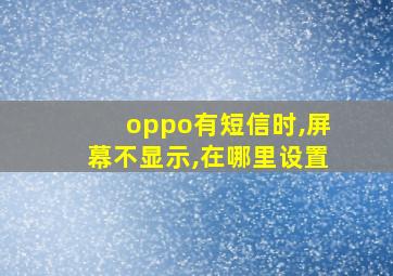 oppo有短信时,屏幕不显示,在哪里设置