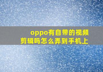 oppo有自带的视频剪辑吗怎么弄到手机上