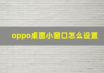 oppo桌面小窗口怎么设置