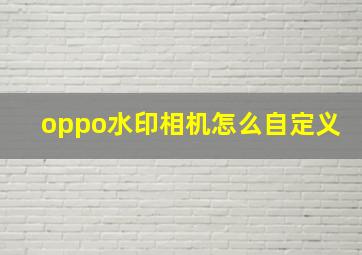 oppo水印相机怎么自定义