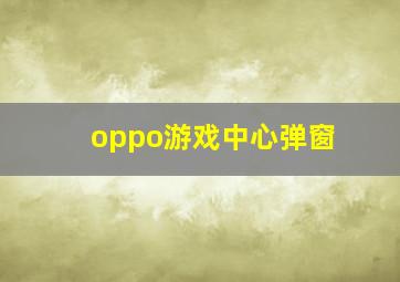 oppo游戏中心弹窗