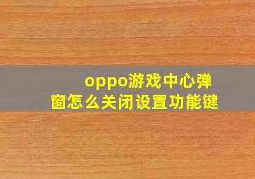 oppo游戏中心弹窗怎么关闭设置功能键