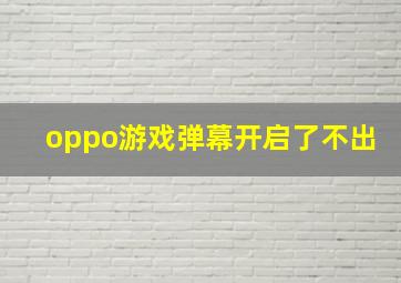 oppo游戏弹幕开启了不出