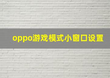 oppo游戏模式小窗口设置