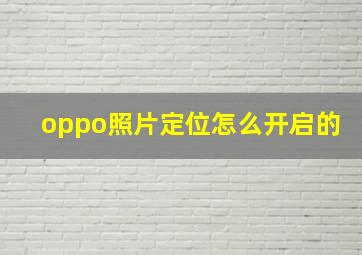 oppo照片定位怎么开启的