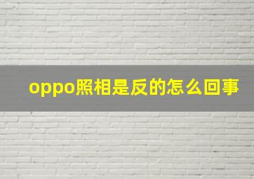 oppo照相是反的怎么回事