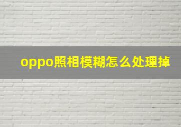 oppo照相模糊怎么处理掉