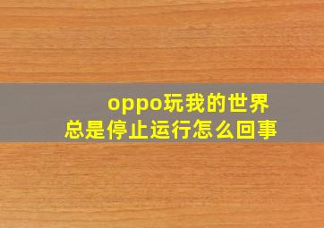 oppo玩我的世界总是停止运行怎么回事