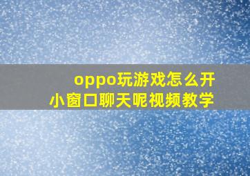 oppo玩游戏怎么开小窗口聊天呢视频教学