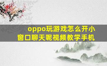 oppo玩游戏怎么开小窗口聊天呢视频教学手机