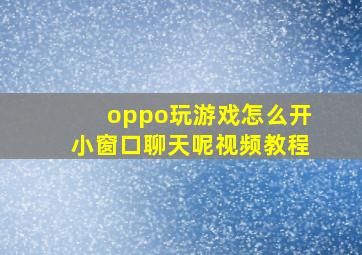 oppo玩游戏怎么开小窗口聊天呢视频教程