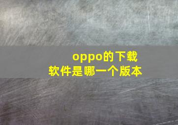 oppo的下载软件是哪一个版本