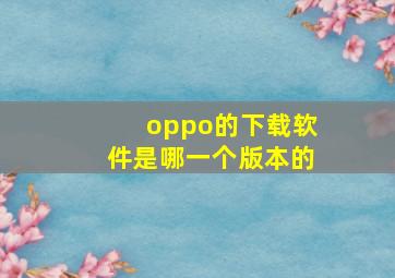 oppo的下载软件是哪一个版本的