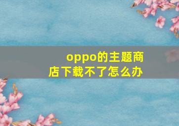 oppo的主题商店下载不了怎么办