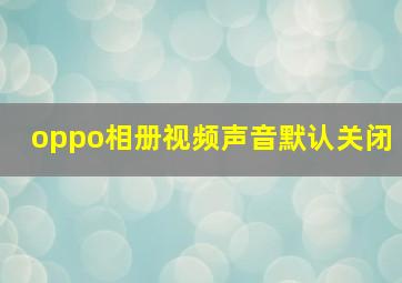 oppo相册视频声音默认关闭