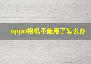 oppo相机不能用了怎么办